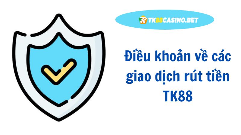 Điều khoản về các giao dịch rút tiền TK88
